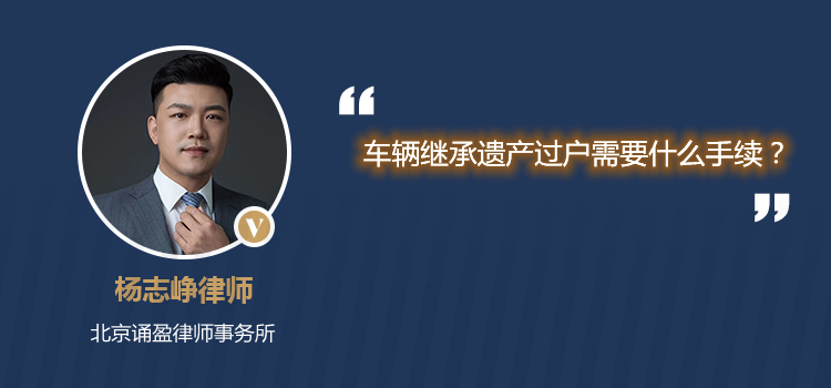 車輛繼承遺產(chǎn)過戶需要什么手續(xù)？