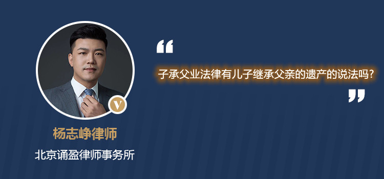 子承父業(yè)法律有兒子繼承父親的遺產(chǎn)的說(shuō)法嗎?