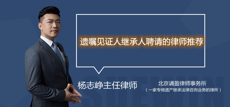 遺囑見(jiàn)證人繼承人聘請(qǐng)的律師推薦？