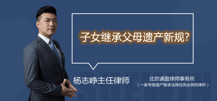 子女繼承父母遺產(chǎn)新規(guī)?