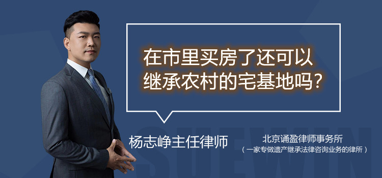 在市里買房了還可以繼承農(nóng)村的宅基地嗎