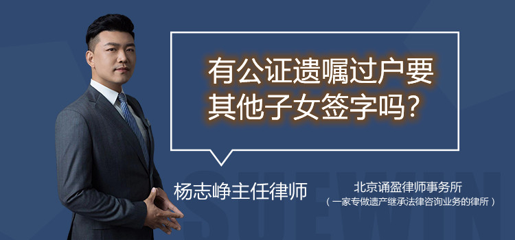 有公證遺囑過(guò)戶要其他子女簽字嗎