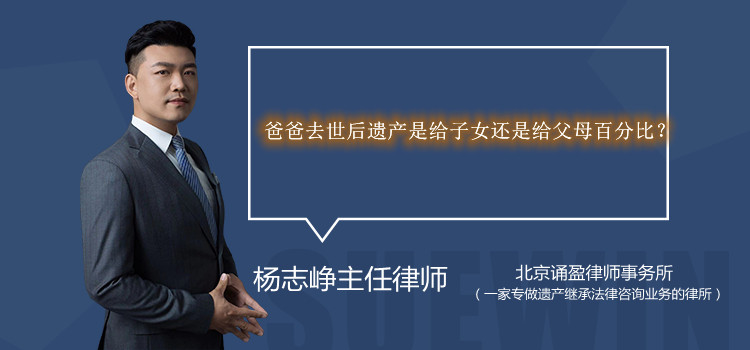 爸爸去世后遺產(chǎn)是給子女還是給父母百分比？