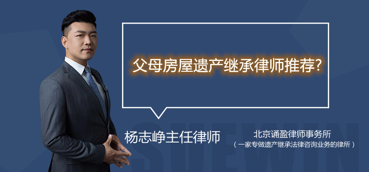 父母房屋遺產(chǎn)繼承律師推薦?