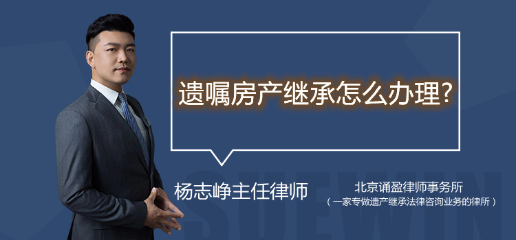 遺囑房產(chǎn)繼承怎么辦理