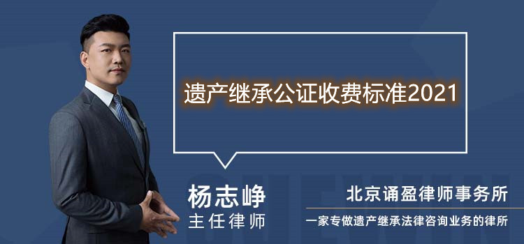 遺產(chǎn)繼承公證收費(fèi)標(biāo)準(zhǔn)2021
