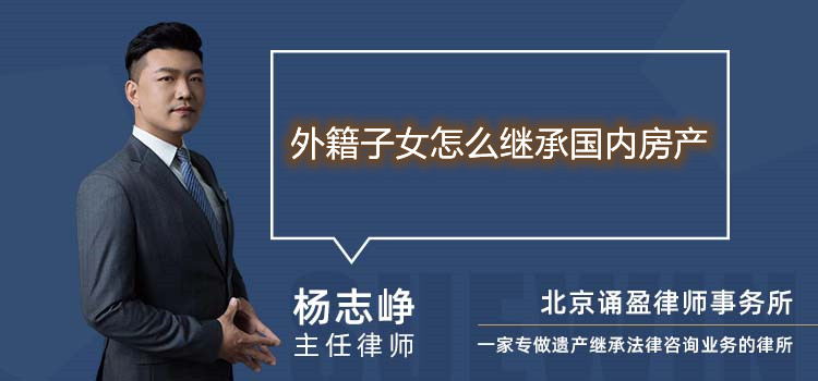 外籍子女怎么繼承國(guó)內(nèi)房產(chǎn)