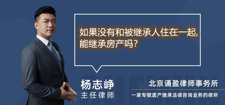 如果沒有和被繼承人住在一起,能繼承房產(chǎn)嗎