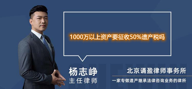 1000萬以上資產(chǎn)要征收50%遺產(chǎn)稅嗎
