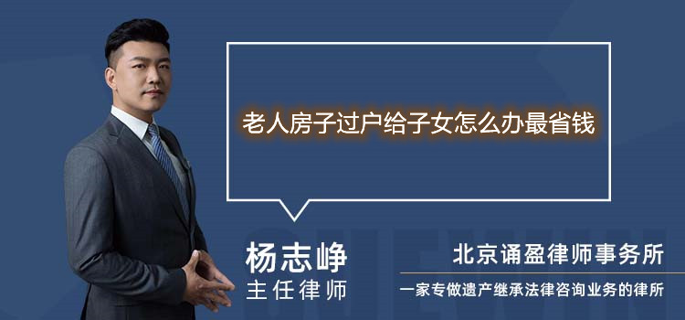 老人房子過戶給子女怎么辦最省錢