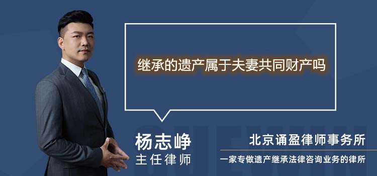 繼承的遺產(chǎn)屬于夫妻共同財產(chǎn)嗎