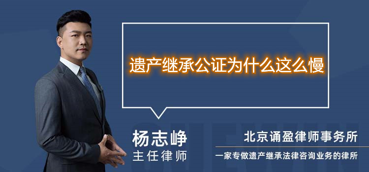 遺產(chǎn)繼承公證為什么這么慢