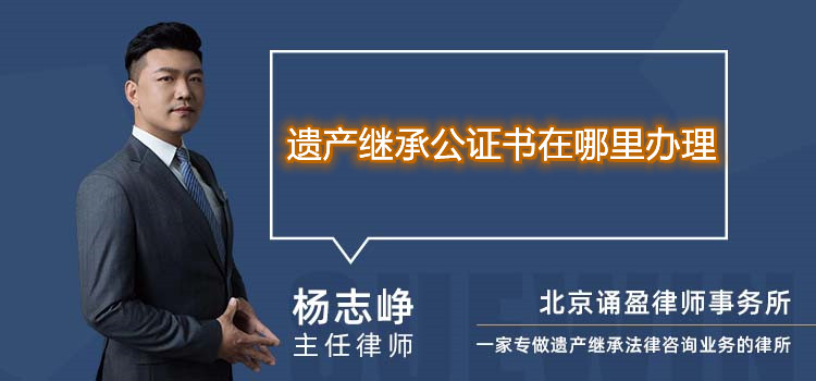 遺產繼承公證書在哪里辦理