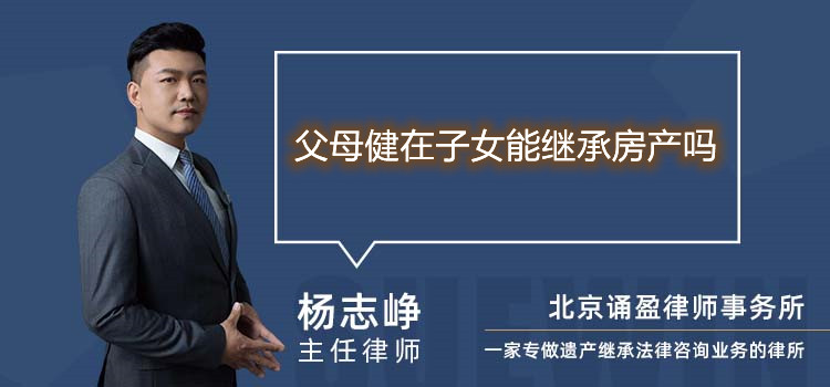 父母健在子女能繼承房產(chǎn)嗎
