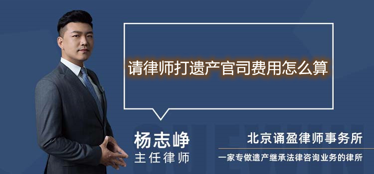 請律師打遺產(chǎn)官司費用怎么算