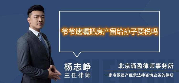 爺爺遺囑把房產(chǎn)留給孫子要稅嗎