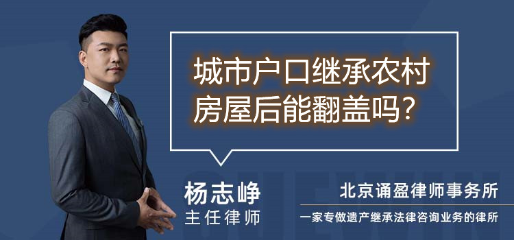 城市戶口繼承農(nóng)村房屋后能翻蓋嗎