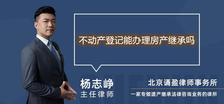 不動產(chǎn)登記能辦理房產(chǎn)繼承嗎