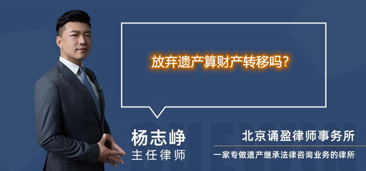 放棄遺產(chǎn)算財(cái)產(chǎn)轉(zhuǎn)移嗎？