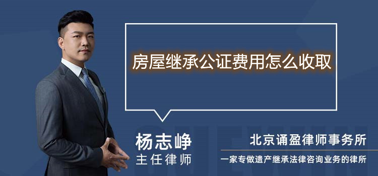 房屋繼承公證費(fèi)用怎么收取