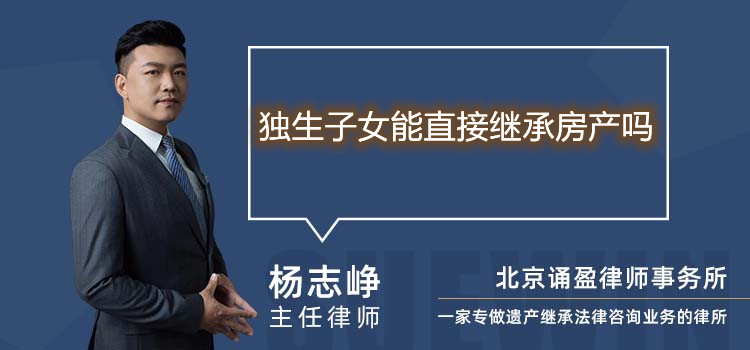 獨(dú)生子女能直接繼承房產(chǎn)嗎