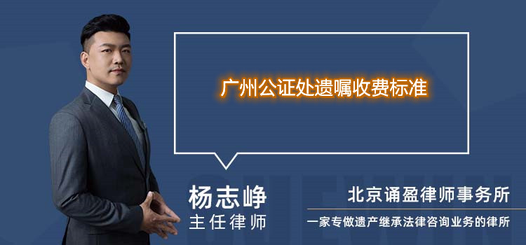 廣州公證處遺囑收費(fèi)標(biāo)準(zhǔn)