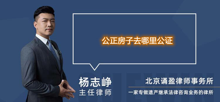 公正房子去哪里公證