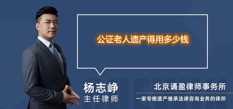 公證老人遺產(chǎn)得用多少錢(qián)
