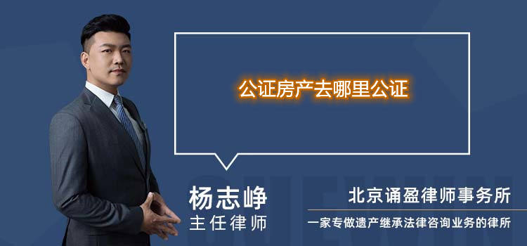 公證房產(chǎn)去哪里公證