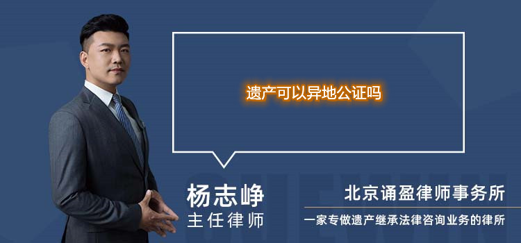 遺產(chǎn)可以異地公證嗎