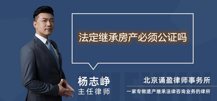 法定繼承房產(chǎn)必須公證嗎