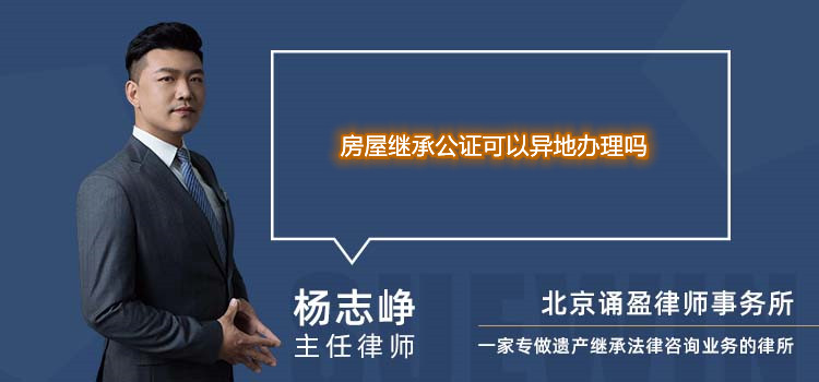 房屋繼承公證可以異地辦理嗎