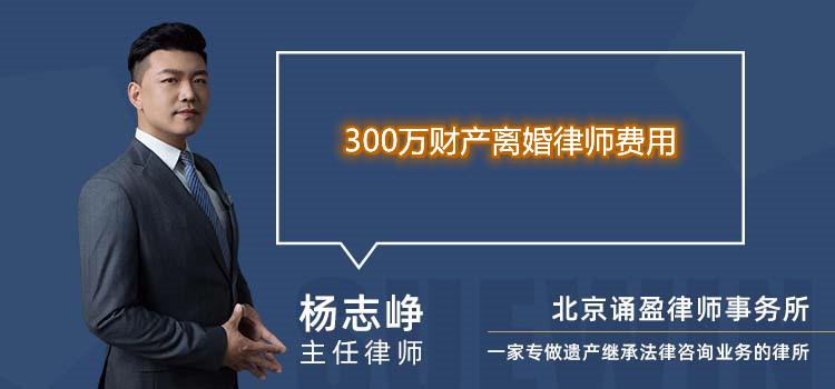 300萬(wàn)財(cái)產(chǎn)離婚律師費(fèi)用