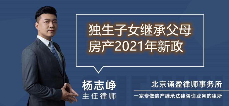 獨生子女繼承父母房產(chǎn)2021年新政