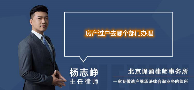 房產(chǎn)過戶去哪個部門辦理