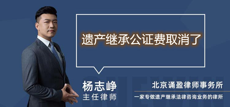 遺產(chǎn)繼承公證費取消了