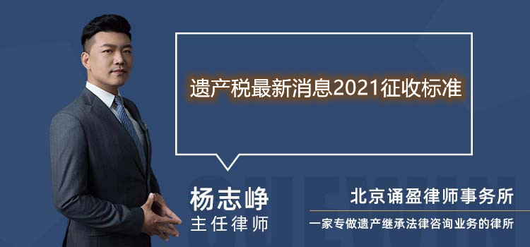 遺產(chǎn)稅最新消息2021征收標(biāo)準(zhǔn)