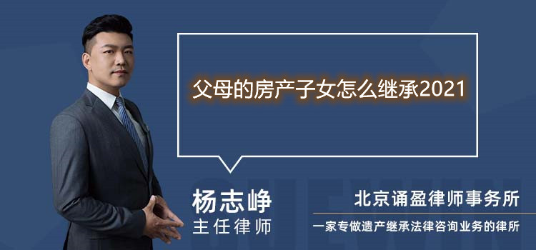父母的房產(chǎn)子女怎么繼承2021